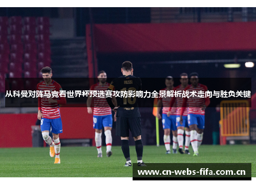 从科曼对阵马竞看世界杯预选赛攻防影响力全景解析战术走向与胜负关键 从科曼对阵马竞看世界杯预选赛攻防影响力全景解析战术走向与胜负关键