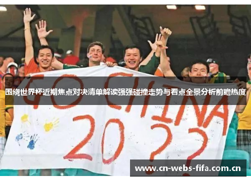 围绕世界杯近期焦点对决清单解读强强碰撞走势与看点全景分析前瞻热度